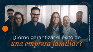 ¿Cómo garantizar el éxito de una empresa familiar? CEIPA - Blog